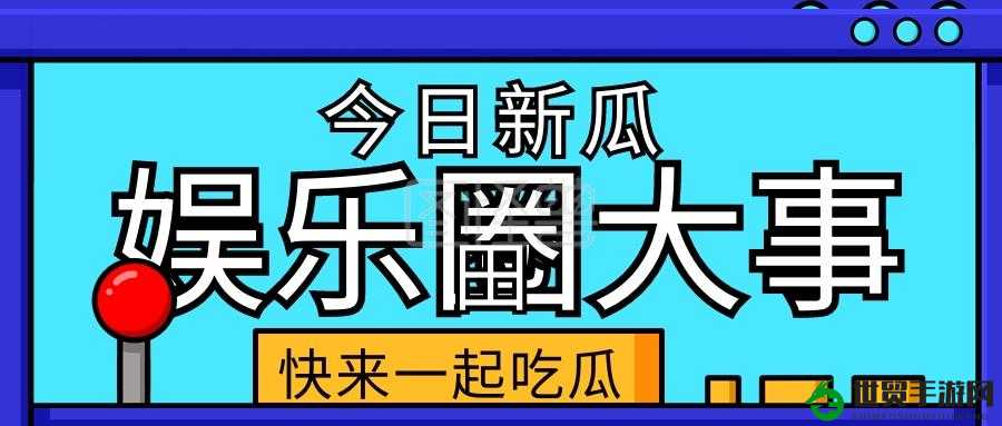 娱乐新闻速递，每日爆料一网打尽